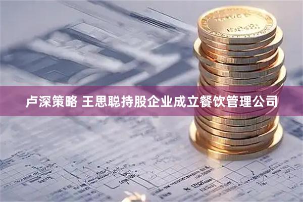 卢深策略 王思聪持股企业成立餐饮管理公司