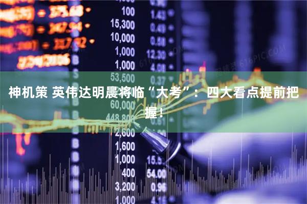 神机策 英伟达明晨将临“大考”：四大看点提前把握！