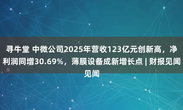 寻牛堂 中微公司2025年营收123亿元创新高，净利润同增30.69%，薄膜设备成新增长点 | 财报见闻