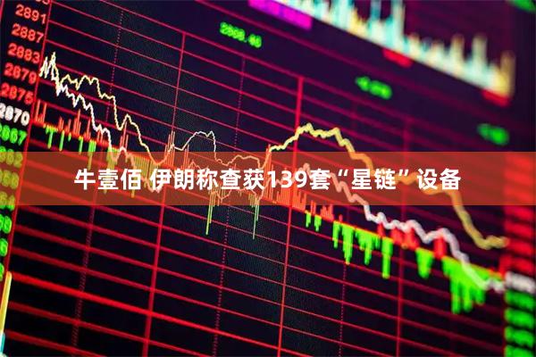 牛壹佰 伊朗称查获139套“星链”设备