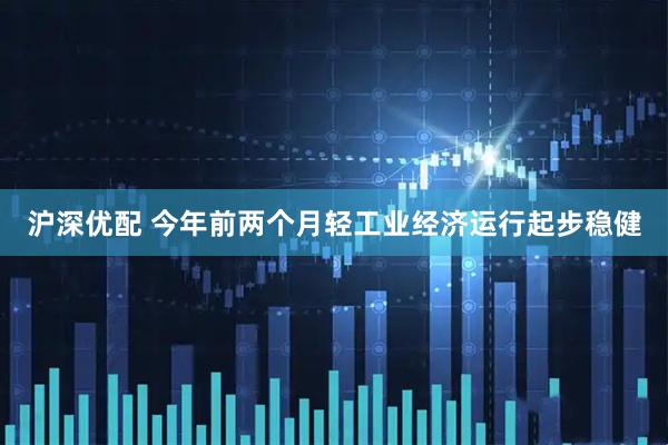 沪深优配 今年前两个月轻工业经济运行起步稳健
