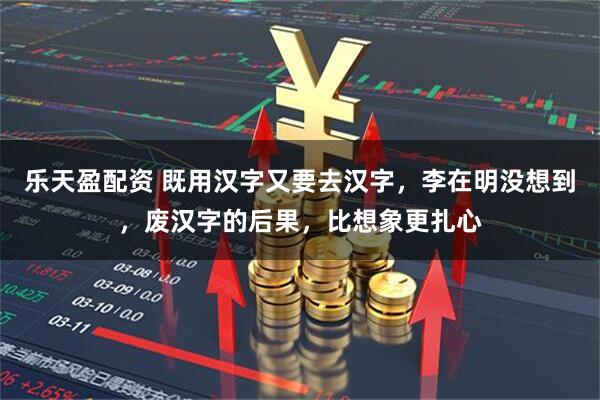 乐天盈配资 既用汉字又要去汉字，李在明没想到，废汉字的后果，比想象更扎心