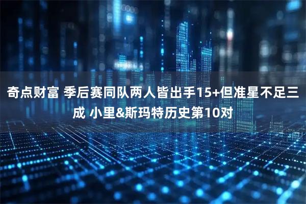奇点财富 季后赛同队两人皆出手15+但准星不足三成 小里&斯玛特历史第10对