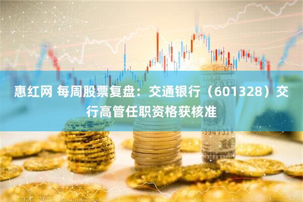 惠红网 每周股票复盘：交通银行（601328）交行高管任职资格获核准