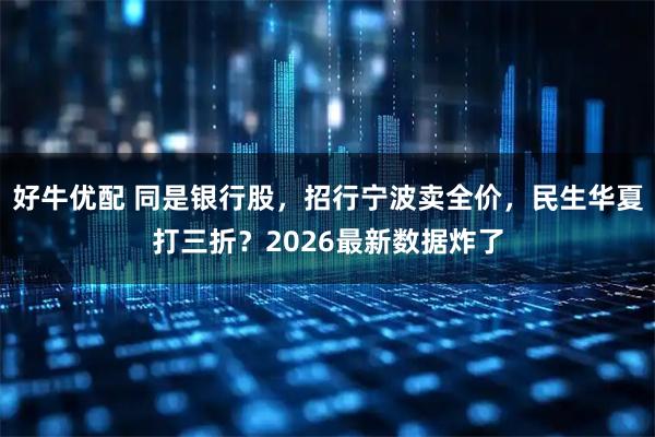 好牛优配 同是银行股，招行宁波卖全价，民生华夏打三折？2026最新数据炸了