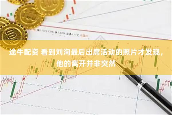 途牛配资 看到刘洵最后出席活动的照片才发现，他的离开并非突然