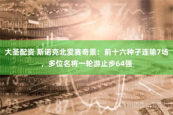 大圣配资 斯诺克北爱赛奇景：前十六种子连输7场，多位名将一轮游止步64强
